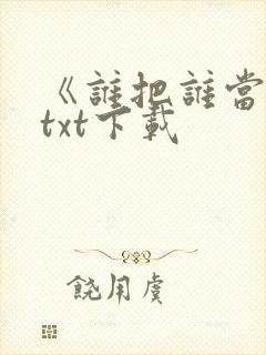 《谁把谁当真》txt下载