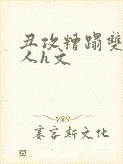 丑攻糟蹋双性美人h文