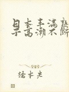 日本丰满熟妇乱子高潮不断