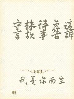 守株待兔这则寓言故事告诉我们的道理是什么