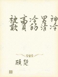 被高冷男神日夜欺负的清冷美人笔趣阁小说