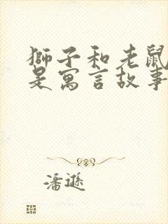 狮子和老鼠是不是寓言故事