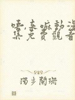 唔,来嘛动漫全集免费观看日语版