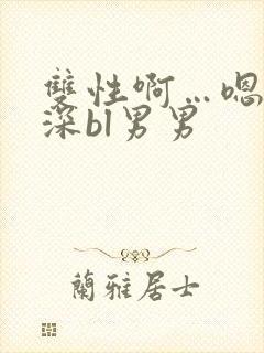 双性啊…嗯啊好深bl男男