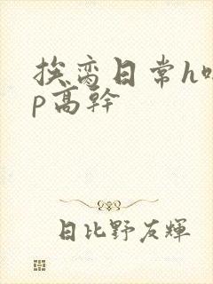 挨脔日常h啪np高干