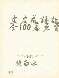 皮皮成语故事大全100篇免费