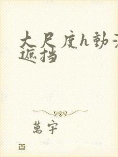 大尺度h动漫无遮挡