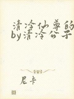 清冷仙尊的沦陷by清冷公子最新章节更