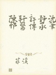 陈轩许静沈冰岚邪医传承笔趣阁
