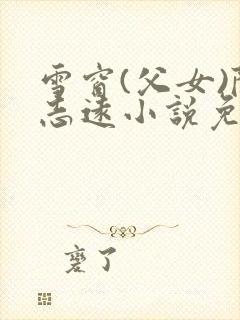 雪窗(父女)陈志远小说免费阅读