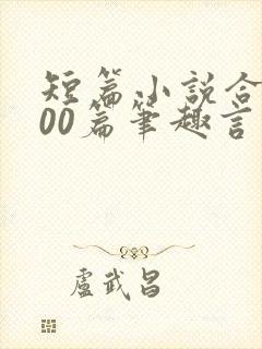 短篇小说合集500篇笔趣言情