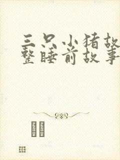 三只小猪故事完整睡前故事