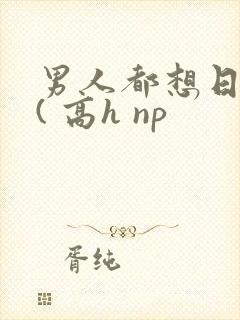 男人都想日她 ( 高h np