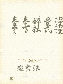 拳拳醉爱漫画免费下拉式漫画阅读