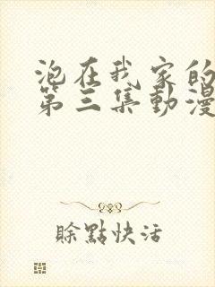 泡在我家的辣妹第三集动漫在哪看