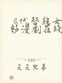 《代替亲女儿》动漫剧在线观看