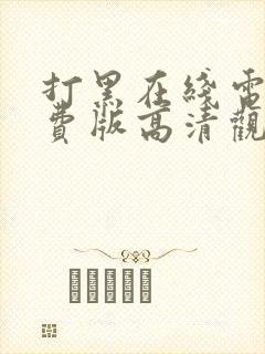 打黑在线电影免费版高清观看全集