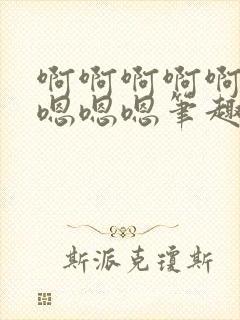 啊啊啊啊啊啊啊嗯嗯嗯笔趣阁