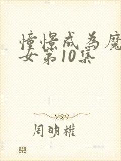 憧憬成为魔法少女第10集