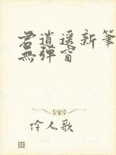 君逍遥新笔趣阁无弹窗