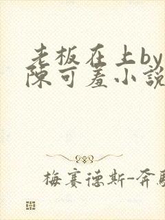 老板在上by 陈可羞小说免费阅读笔趣阁