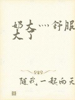 奶大灬舒服灬太大了