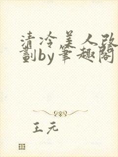 清冷美人改造计划by笔趣阁最新章节