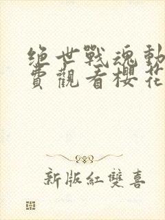 绝世战魂动漫免费观看樱花动漫