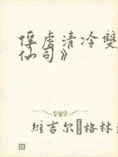 俘虏清冷双性美仙司》