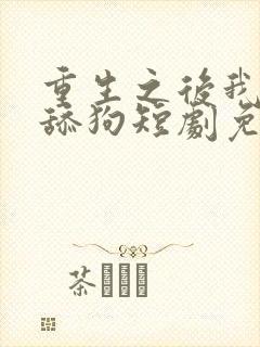 重生之后我不是舔狗短剧免费观看