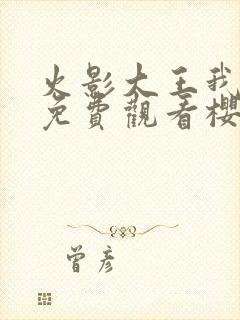 火影大王我爱你免费观看樱花动漫