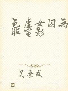 色虐女囚无删减版电影