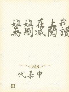 姐姐在上我在下无删减阅读