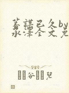 蓄谋已久by魏承泽全文免费笔趣阁