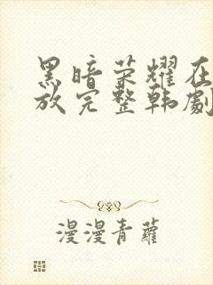 黑暗荣耀在线播放完整韩剧