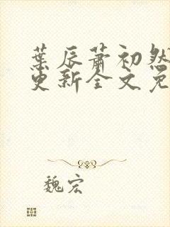 叶辰萧初然最新更新全文免费笔趣阁