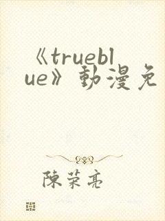 《trueblue》动漫免费观看在线