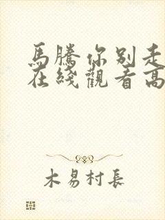 马腾你别走电影在线观看高清