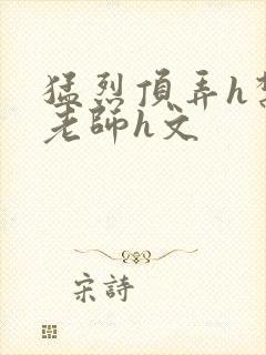 猛烈顶弄h禁欲老师h文