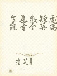 乍见欢短剧免费观看全集高清版