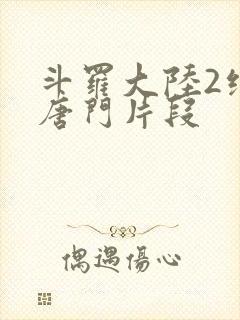 斗罗大陆2绝世唐门片段封面