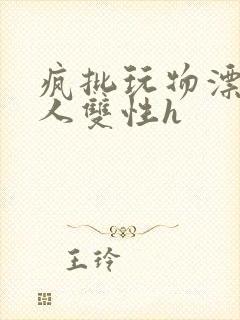 疯批玩物漂亮美人双性h