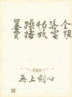 暴躁46集全免费播放电视剧下载