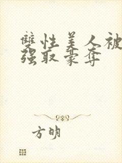 双性美人被校霸强取豪夺