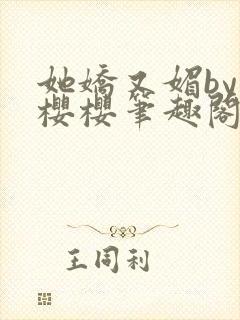 她娇又媚by胖樱樱笔趣阁免费阅读