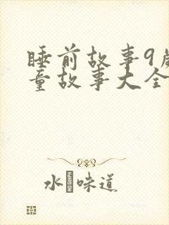 睡前故事9岁儿童故事大全