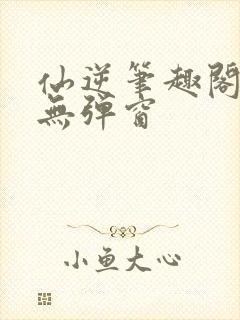 仙逆笔趣阁顶点无弹窗封面