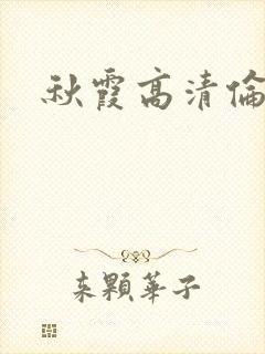 秋霞高清伦理片