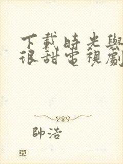 下载时光与你都很甜电视剧