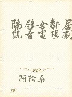 隔壁女邻居免费观看电视剧高清